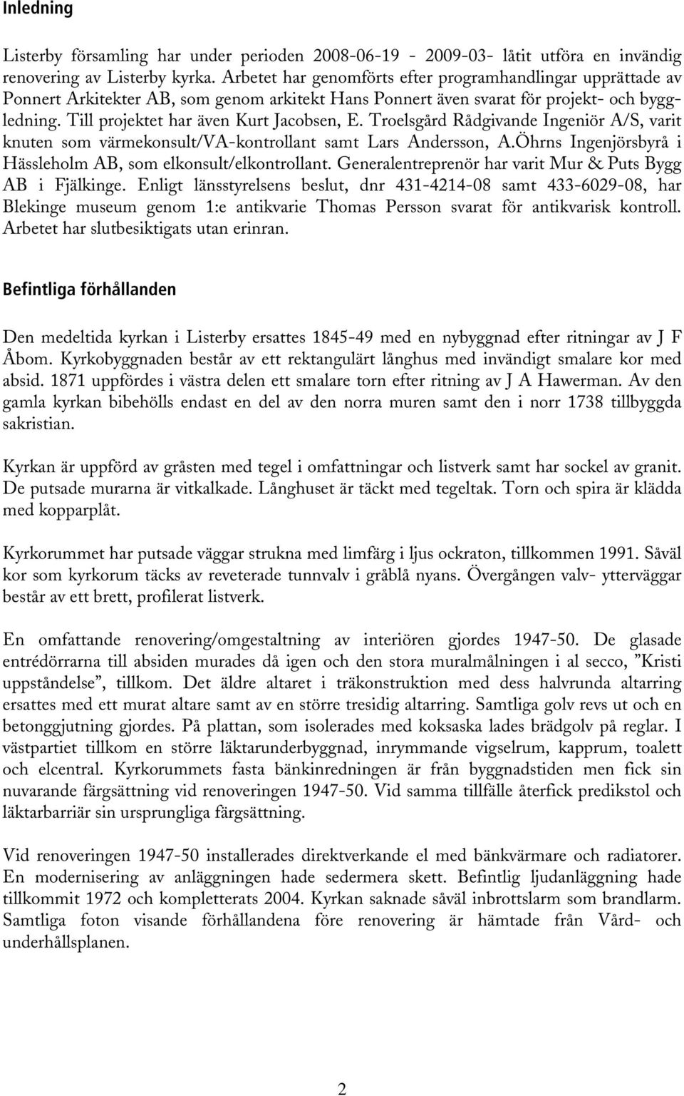 Troelsgård Rådgivande Ingeniör A/S, varit knuten som värmekonsult/va-kontrollant samt Lars Andersson, A.Öhrns Ingenjörsbyrå i Hässleholm AB, som elkonsult/elkontrollant.