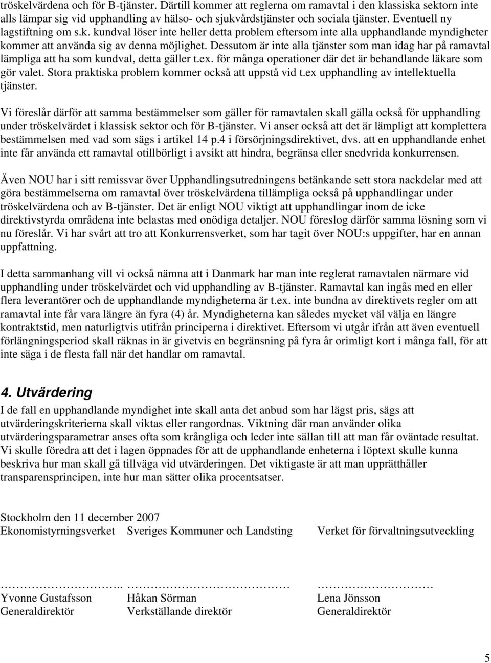 Dessutom är inte alla tjänster som man idag har på ramavtal lämpliga att ha som kundval, detta gäller t.ex. för många operationer där det är behandlande läkare som gör valet.