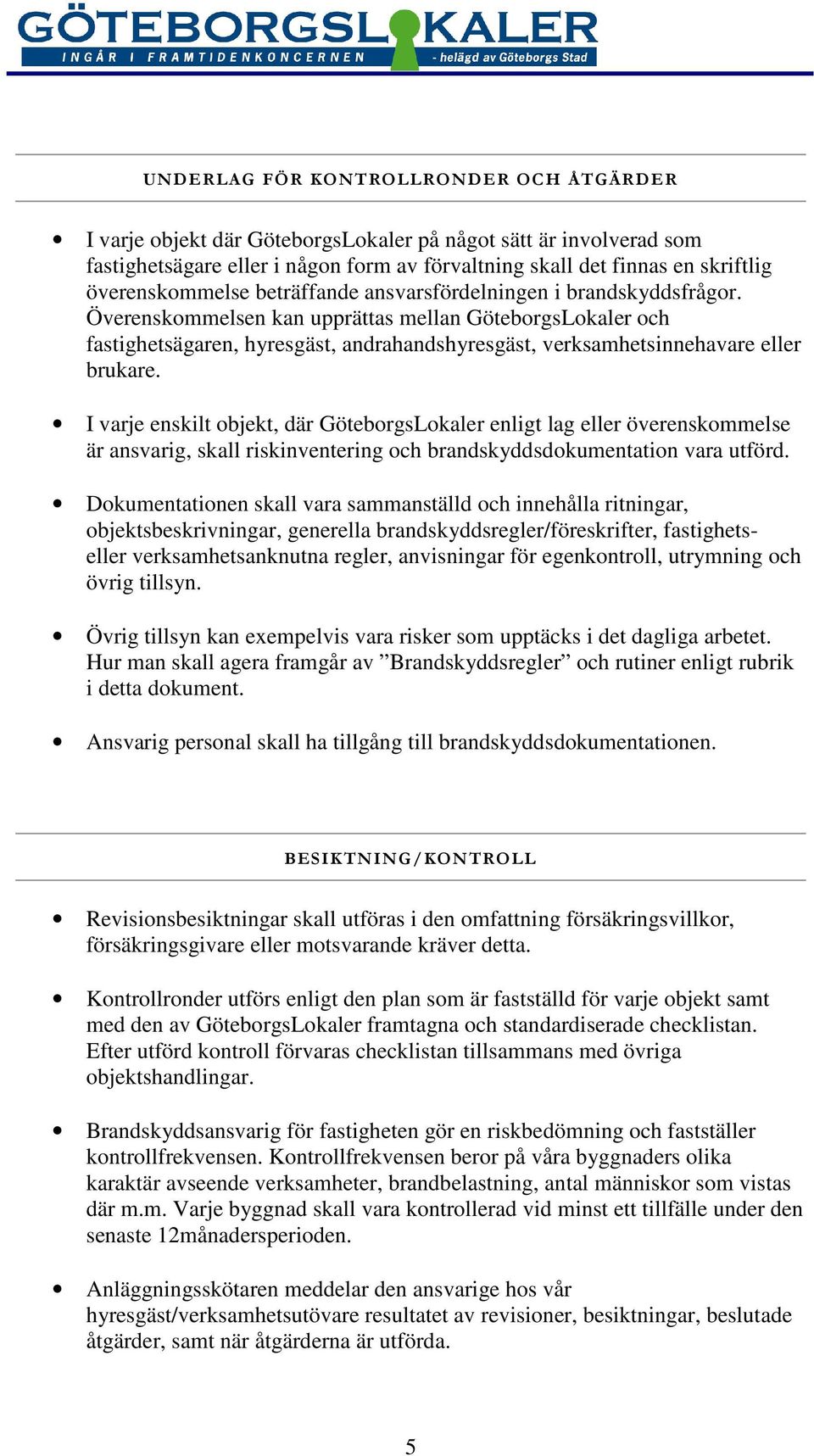 Överenskommelsen kan upprättas mellan GöteborgsLokaler och fastighetsägaren, hyresgäst, andrahandshyresgäst, verksamhetsinnehavare eller brukare.