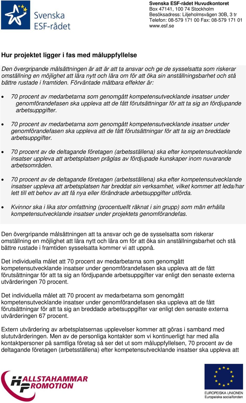 Förväntade mätbara effekter är: 70 procent av medarbetarna som genomgått kompetensutvecklande insatser under genomförandefasen ska uppleva att de fått förutsättningar för att ta sig an fördjupande