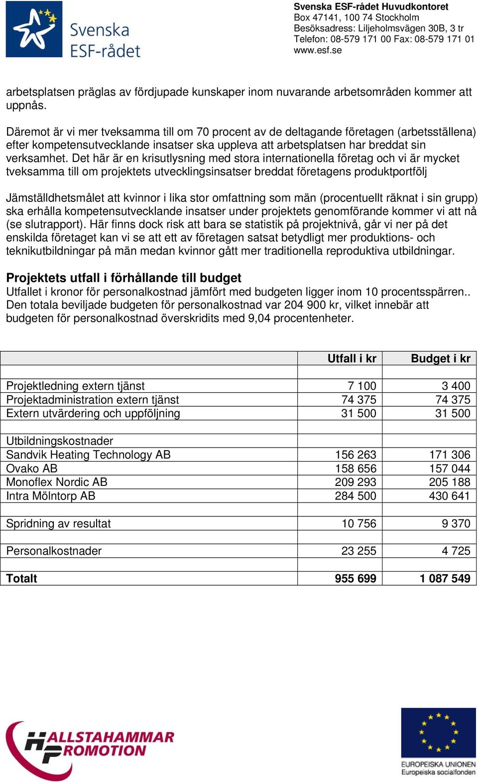 Det här är en krisutlysning med stora internationella företag och vi är mycket tveksamma till om projektets utvecklingsinsatser breddat företagens produktportfölj Jämställdhetsmålet att kvinnor i