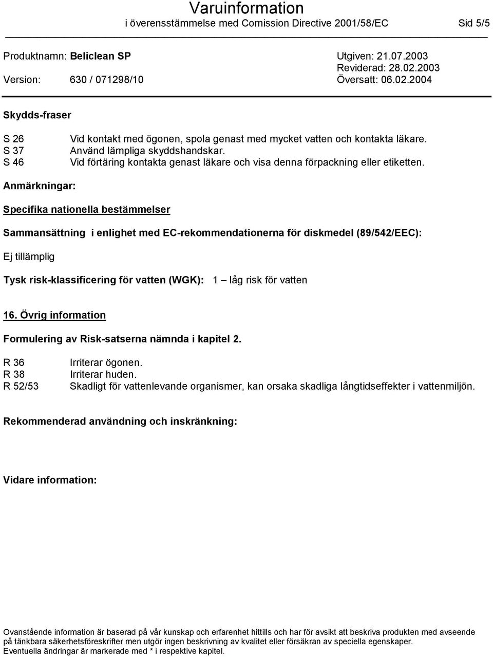 Anmärkningar: Specifika nationella bestämmelser Sammansättning i enlighet med EC-rekommendationerna för diskmedel (89/542/EEC): Ej tillämplig Tysk risk-klassificering för vatten (WGK): 1 låg risk för