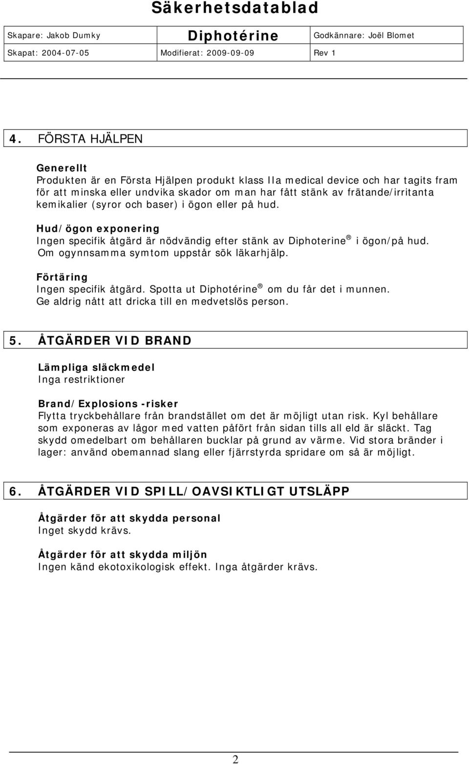 Förtäring Ingen specifik åtgärd. Spotta ut Diphotérine om du får det i munnen. Ge aldrig nått att dricka till en medvetslös person. 5.