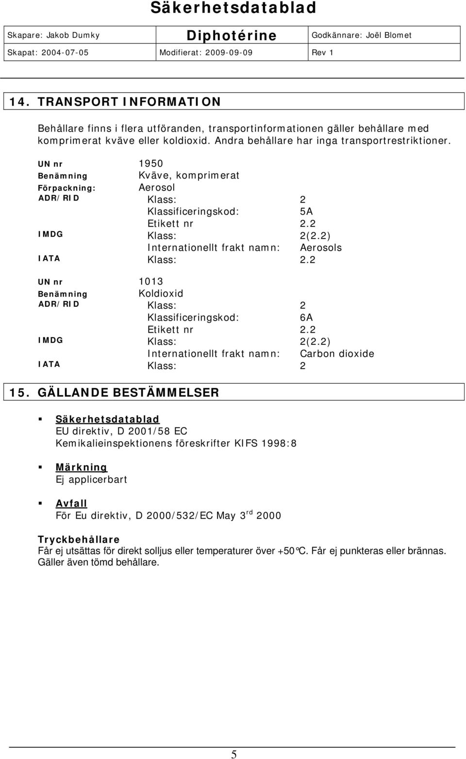 2 UN nr 1013 Benämning Koldioxid ADR/RID Klass: 2 Klassificeringskod: 6A Etikett nr 2.2 IMDG Klass: 2(2.2) Internationellt frakt namn: Carbon dioxide IATA Klass: 2 15.