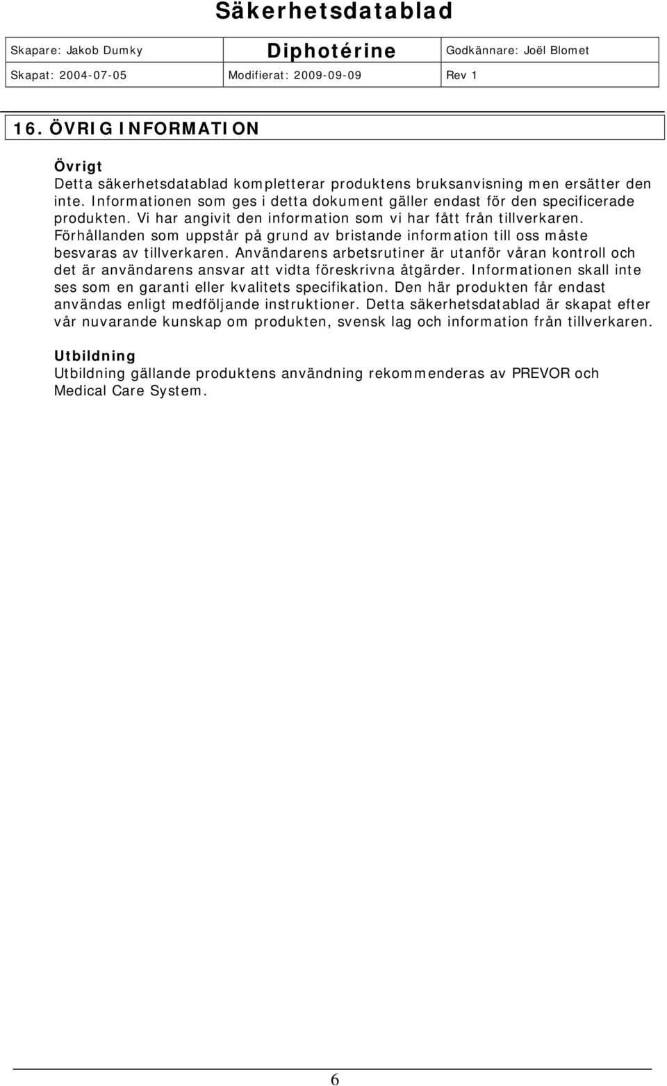 Användarens arbetsrutiner är utanför våran kontroll och det är användarens ansvar att vidta föreskrivna åtgärder. Informationen skall inte ses som en garanti eller kvalitets specifikation.