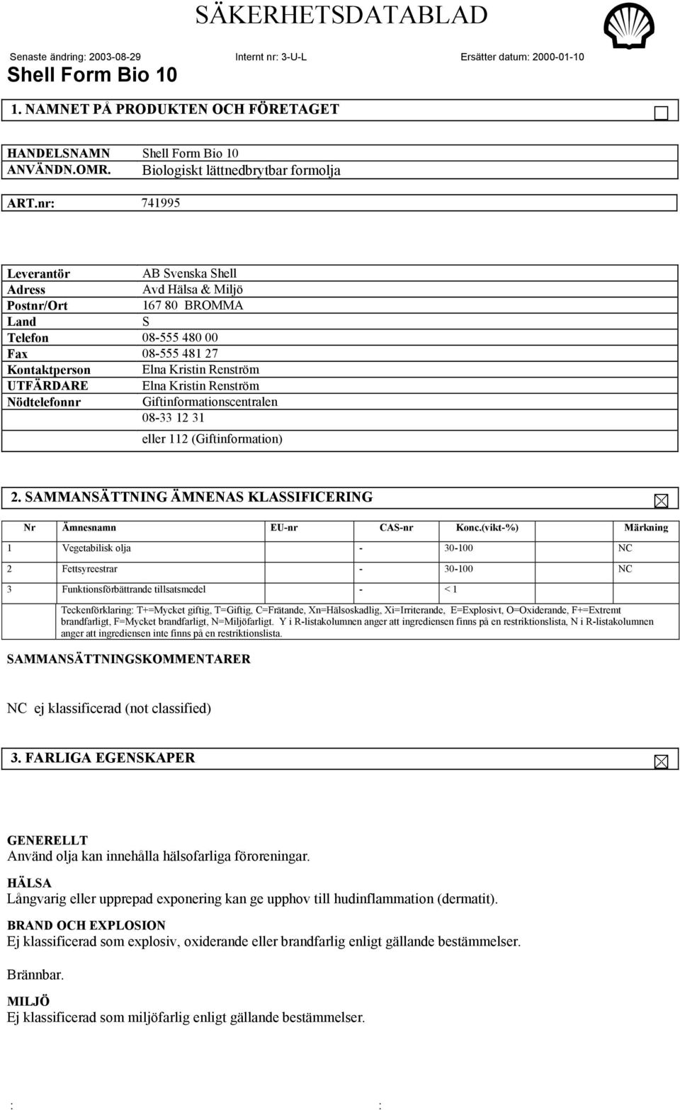 Renström Nödtelefonnr Giftinformationscentralen 08-33 12 31 eller 112 (Giftinformation) 2. SAMMANSÄTTNING ÄMNENAS KLASSIFICERING Nr Ämnesnamn EU-nr CAS-nr Konc.