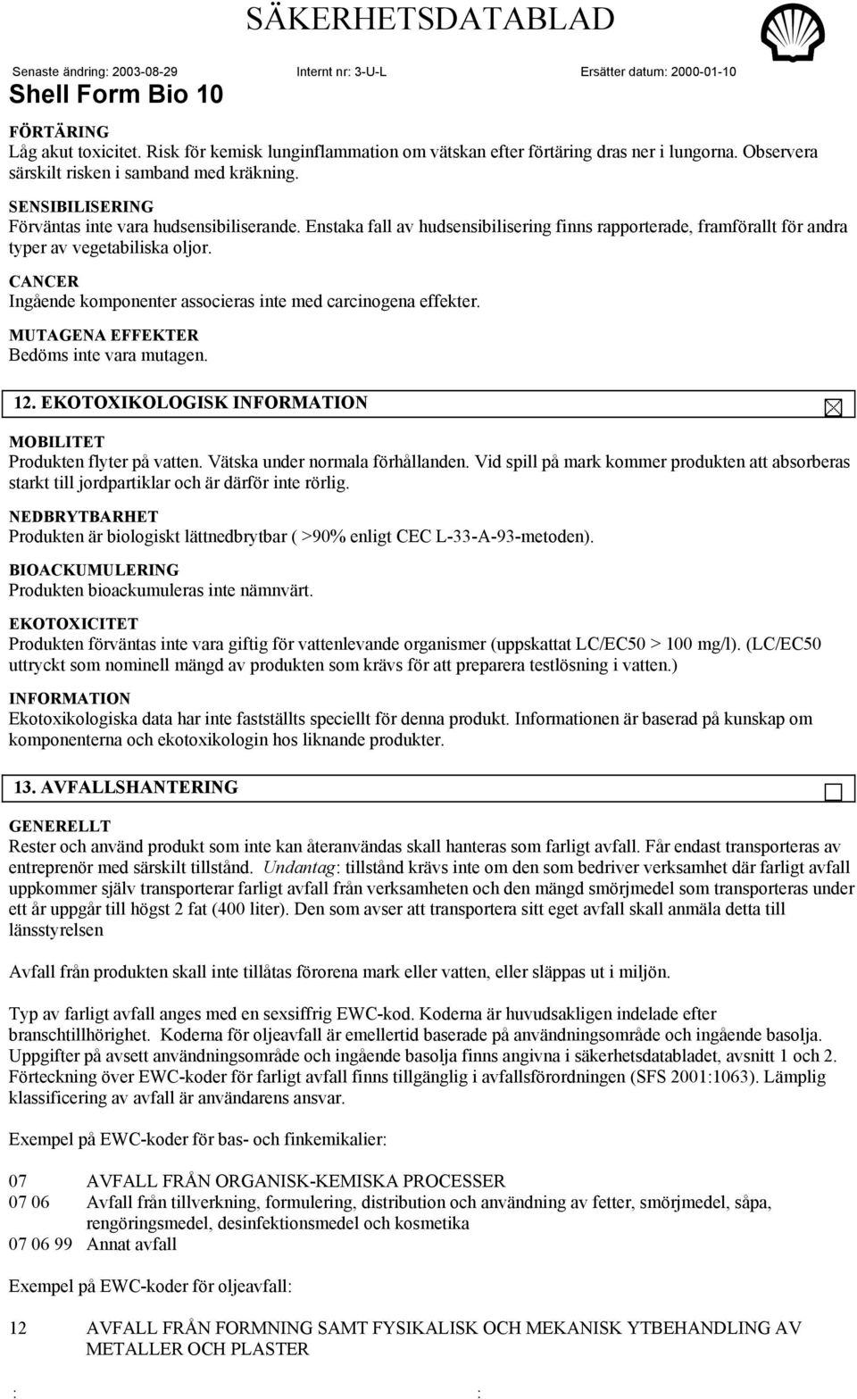 CANCER Ingående komponenter associeras inte med carcinogena effekter. MUTAGENA EFFEKTER Bedöms inte vara mutagen. 12. EKOTOXIKOLOGISK MOBILITET Produkten flyter på vatten.