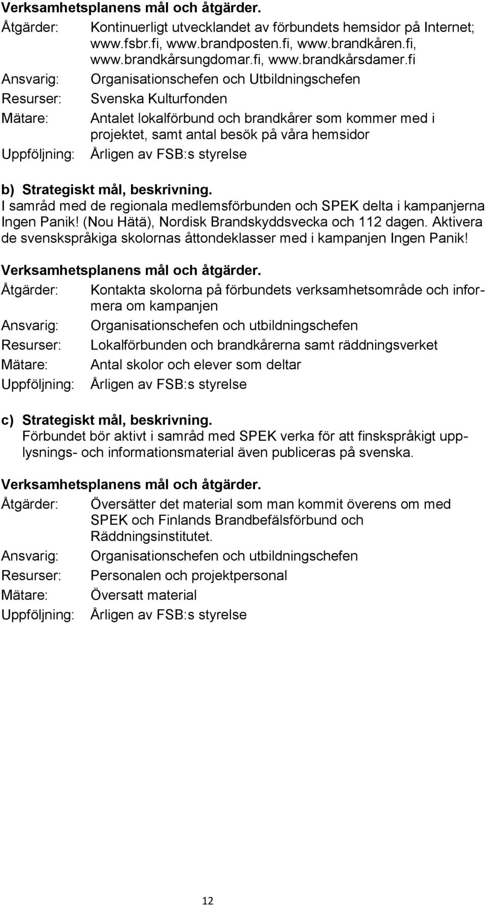 Uppföljning: Årligen av FSB:s styrelse b) Strategiskt mål, beskrivning. I samråd med de regionala medlemsförbunden och SPEK delta i kampanjerna Ingen Panik!