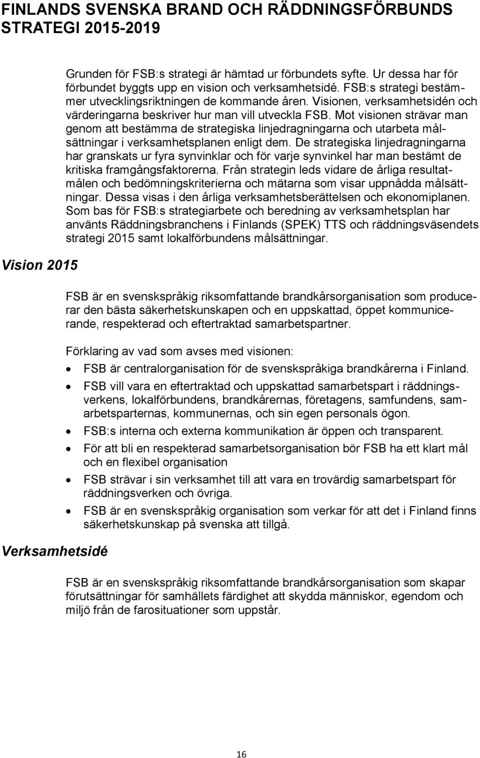 Visionen, verksamhetsidén och värderingarna beskriver hur man vill utveckla FSB.