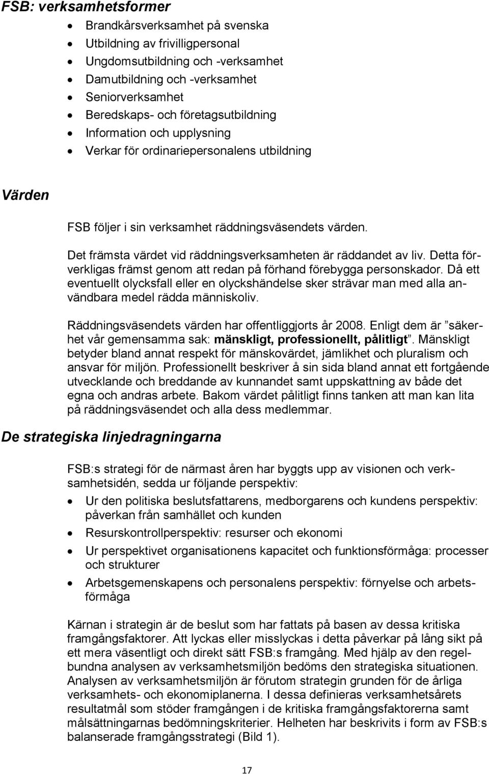 Det främsta värdet vid räddningsverksamheten är räddandet av liv. Detta förverkligas främst genom att redan på förhand förebygga personskador.