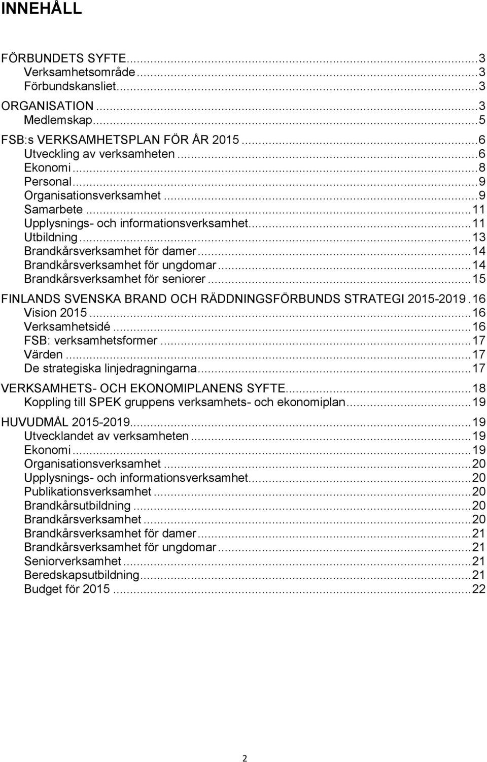 .. 14 Brandkårsverksamhet för seniorer... 15 FINLANDS SVENSKA BRAND OCH RÄDDNINGSFÖRBUNDS STRATEGI 2015-2019. 16 Vision 2015... 16 Verksamhetsidé... 16 FSB: verksamhetsformer... 17 Värden.