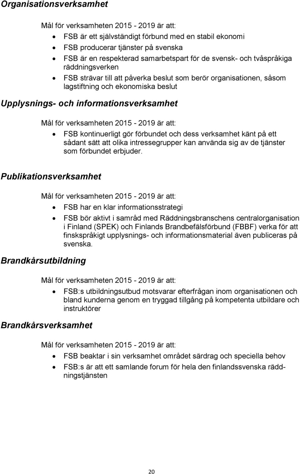 verksamheten 2015-2019 är att: FSB kontinuerligt gör förbundet och dess verksamhet känt på ett sådant sätt att olika intressegrupper kan använda sig av de tjänster som förbundet erbjuder.