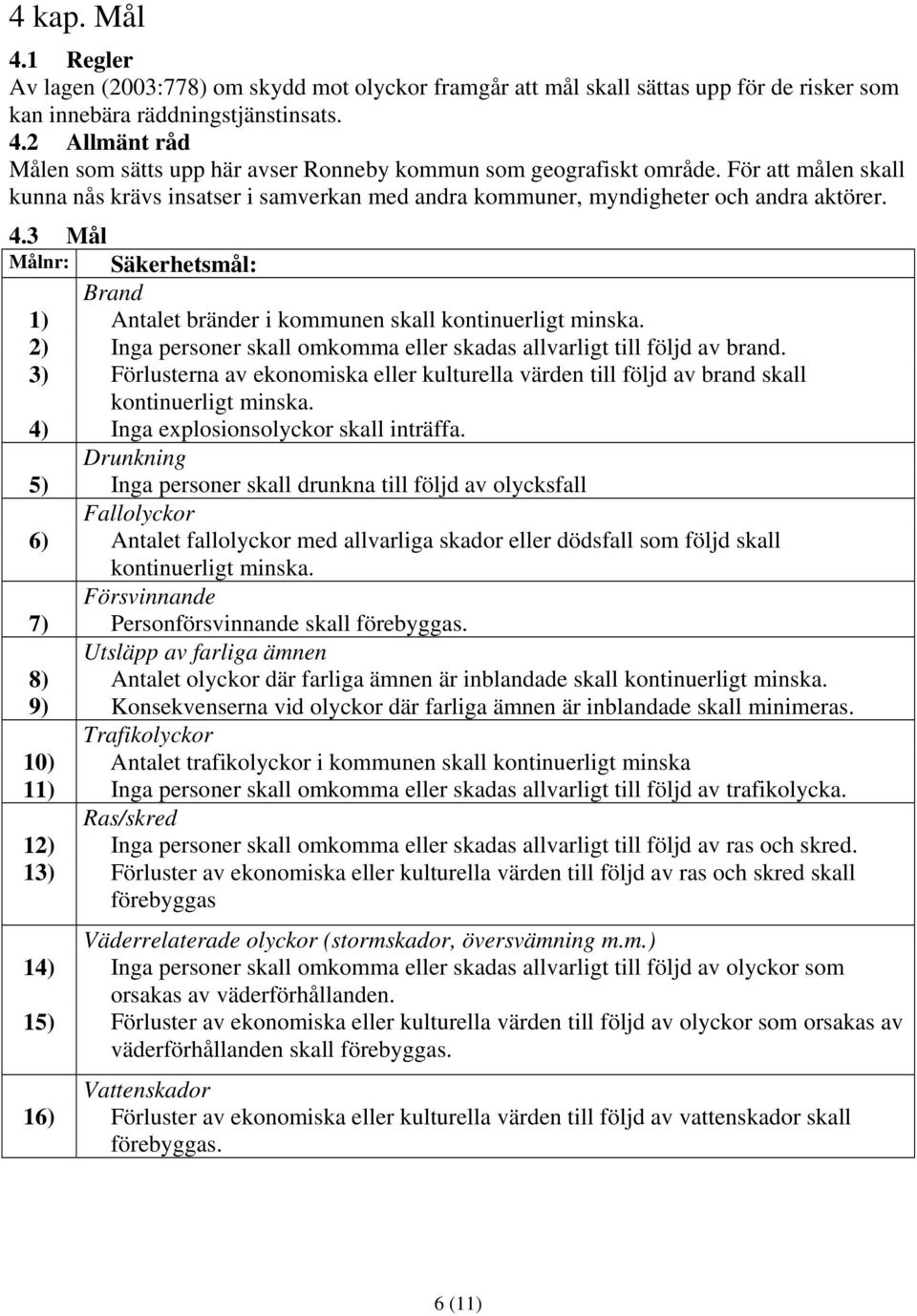 2) Inga personer skall omkomma eller skadas allvarligt till följd av brand. 3) Förlusterna av ekonomiska eller kulturella värden till följd av brand skall kontinuerligt minska.