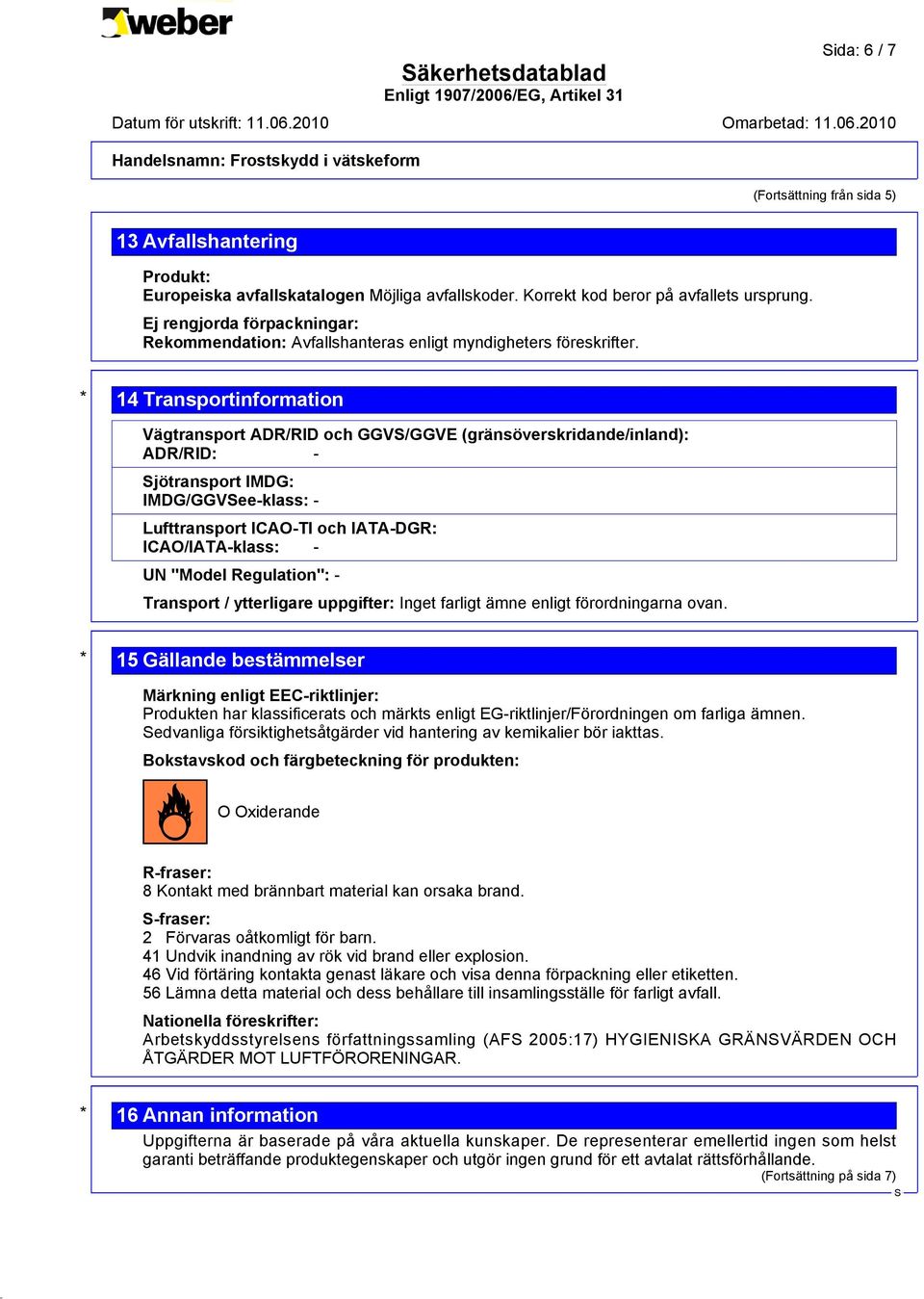 * 14 Transportinformation Vägtransport ADR/RID och GGV/GGVE (gränsöverskridande/inland): ADR/RID: - jötransport IMDG: IMDG/GGVee-klass: - Lufttransport ICAO-TI och IATA-DGR: ICAO/IATA-klass: - UN