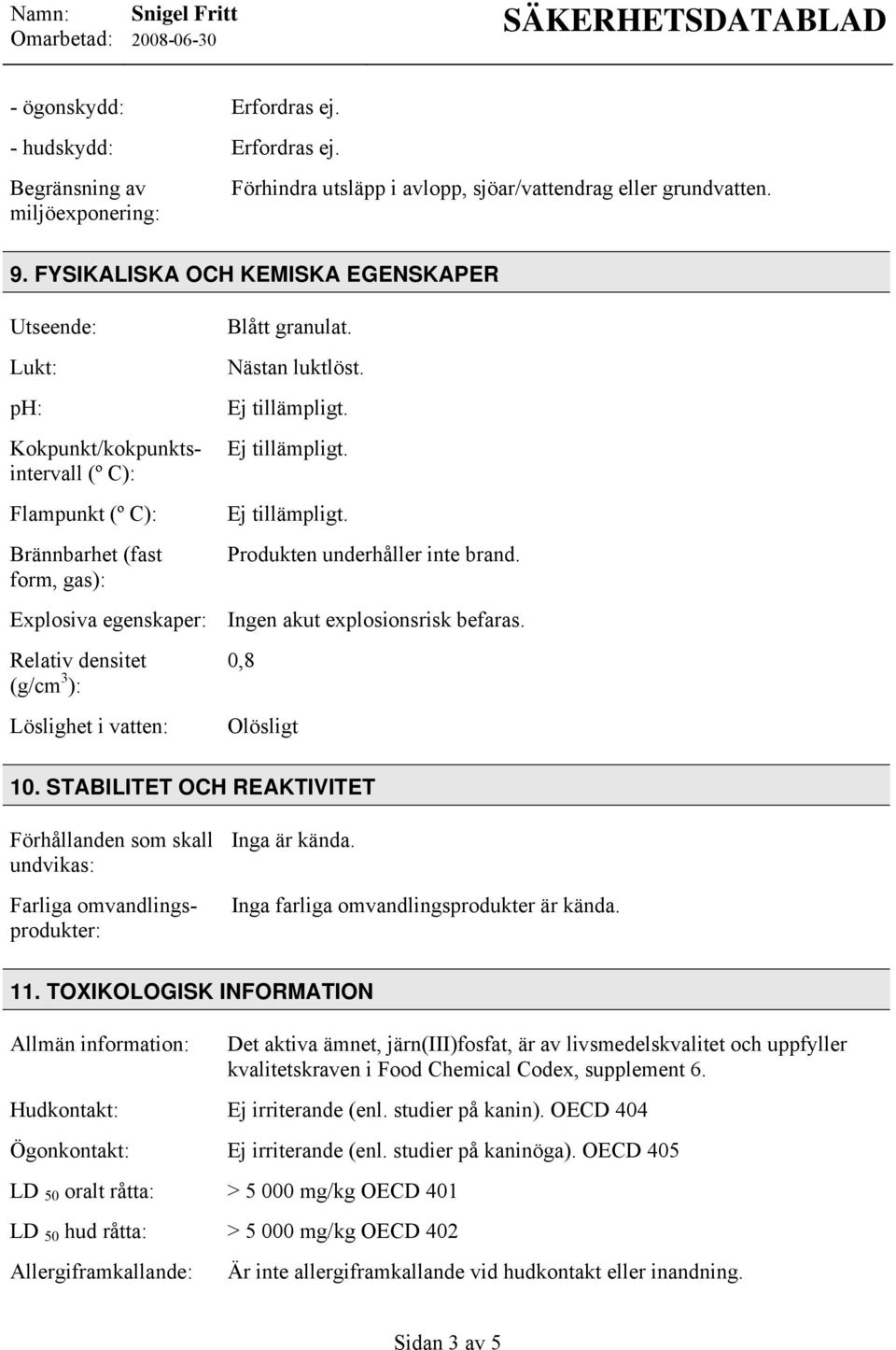 Produkten underhåller inte brand. Explosiva egenskaper: Ingen akut explosionsrisk befaras. Relativ densitet (g/cm 3 ): Löslighet i vatten: 0,8 Olösligt 10.