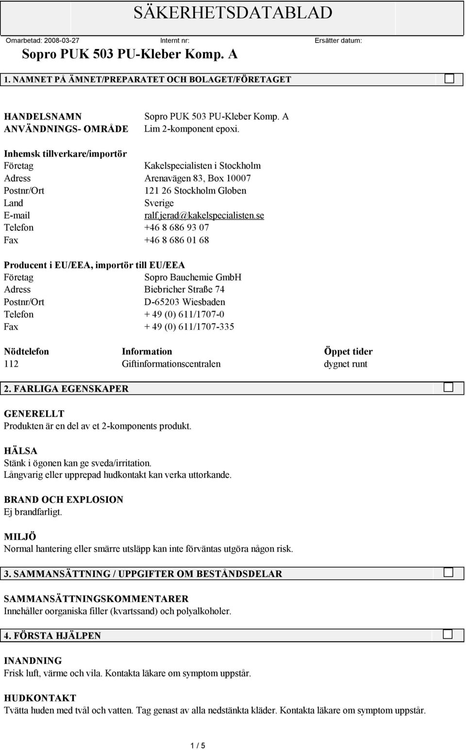 se Telefon +46 8 686 93 07 Fax +46 8 686 01 68 Producent i EU/EEA, importör till EU/EEA Sopro Bauchemie GmbH Adress Biebricher Straße 74 D-65203 Wiesbaden Telefon + 49 (0) 611/1707-0 Fax + 49 (0)