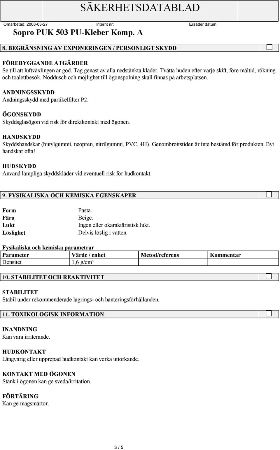 ÖGONSKYDD Skyddsglasögon vid risk för direktkontakt med ögonen. HANDSKYDD Skyddshandskar (butylgummi, neopren, nitrilgummi, PVC, 4H). Genombrottstiden är inte bestämd för produkten. Byt handskar ofta!