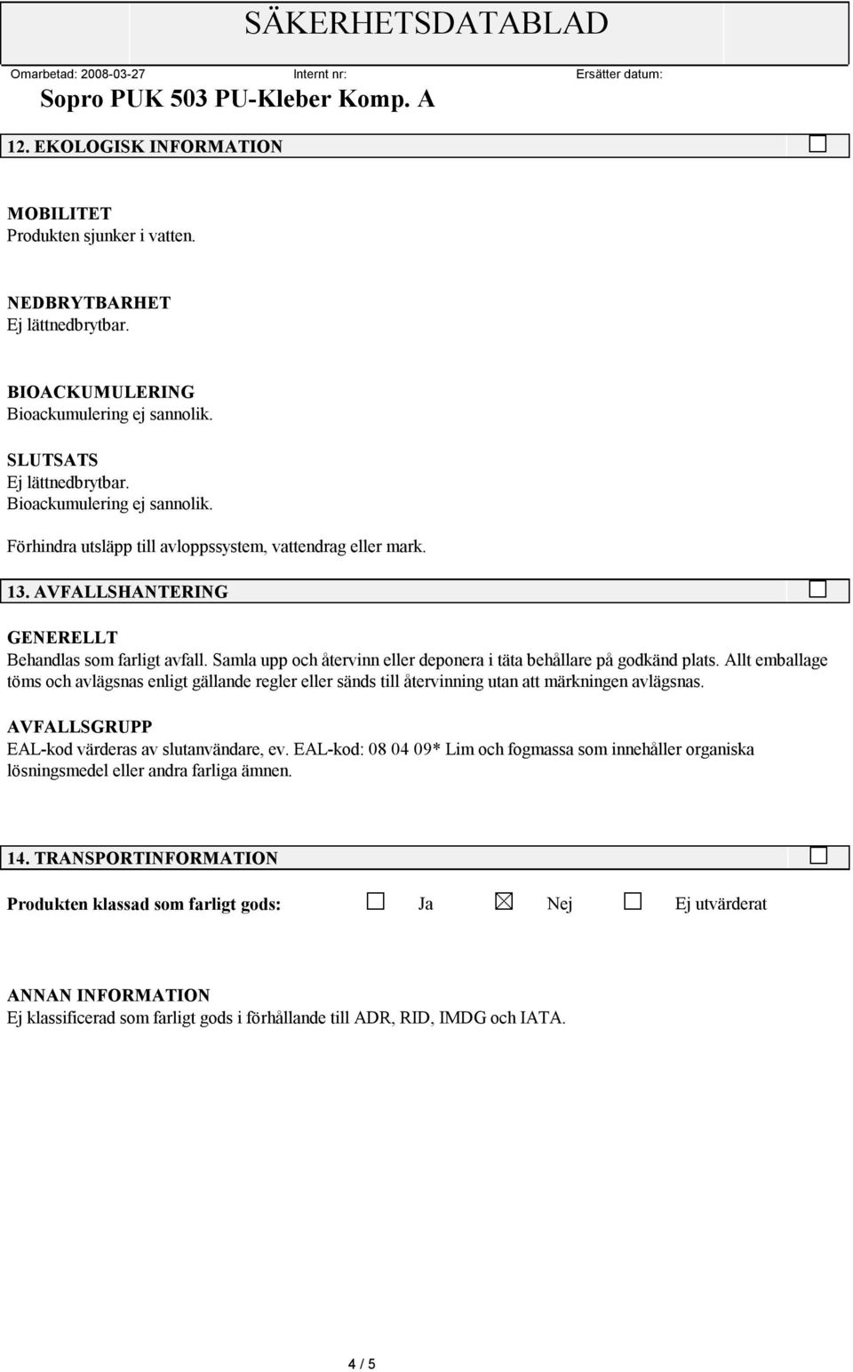 Samla upp och återvinn eller deponera i täta behållare på godkänd plats. Allt emballage töms och avlägsnas enligt gällande regler eller sänds till återvinning utan att märkningen avlägsnas.