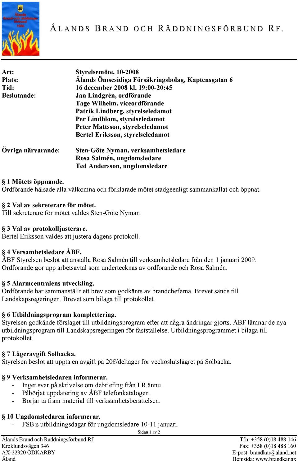 styrelseledamot Övriga närvarande: Sten-Göte Nyman, verksamhetsledare Rosa Salmén, ungdomsledare Ted Andersson, ungdomsledare 1 Mötets öppnande.