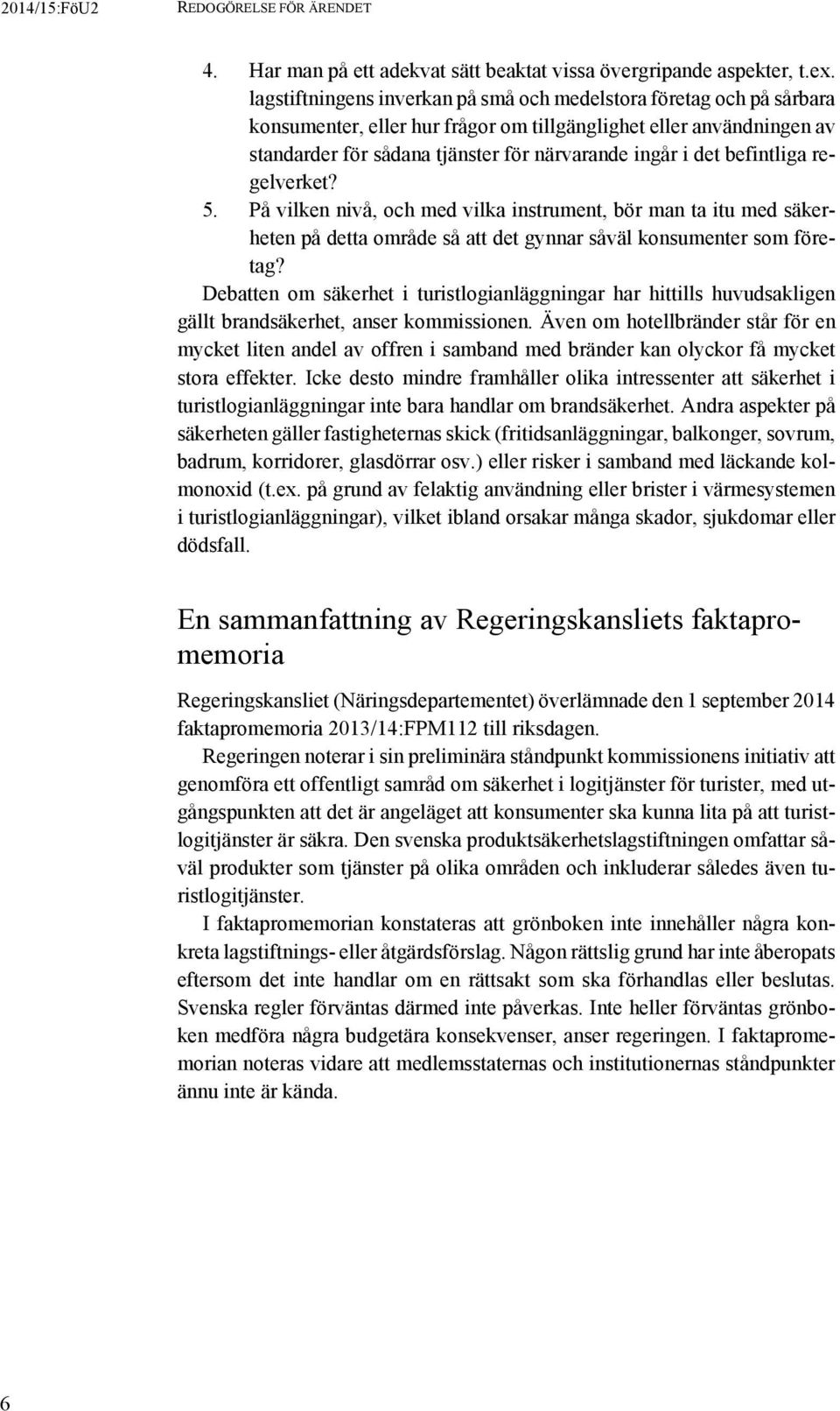 befintliga regelverket? 5. På vilken nivå, och med vilka instrument, bör man ta itu med säkerheten på detta område så att det gynnar såväl konsumenter som företag?