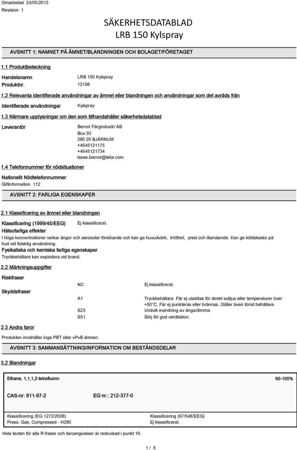 3 Närmare upplysningar om den som tillhandahåller säkerhetsdatablad Leverantör Bernol Färgindustri AB Box 93 280 20 BJÄRNUM +4645121175 +4645121734 lasse.bernol@telia.com 1.