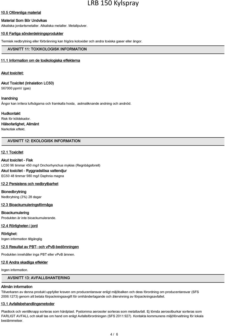 1 Information om de toxikologiska effekterna Akut toxicitet: Akut Toxicitet (Inhalation LC50) 567000 ppmv (gas) Inandning Ångor kan irritera luftvägarna och framkalla hosta, astmaliknande andning och