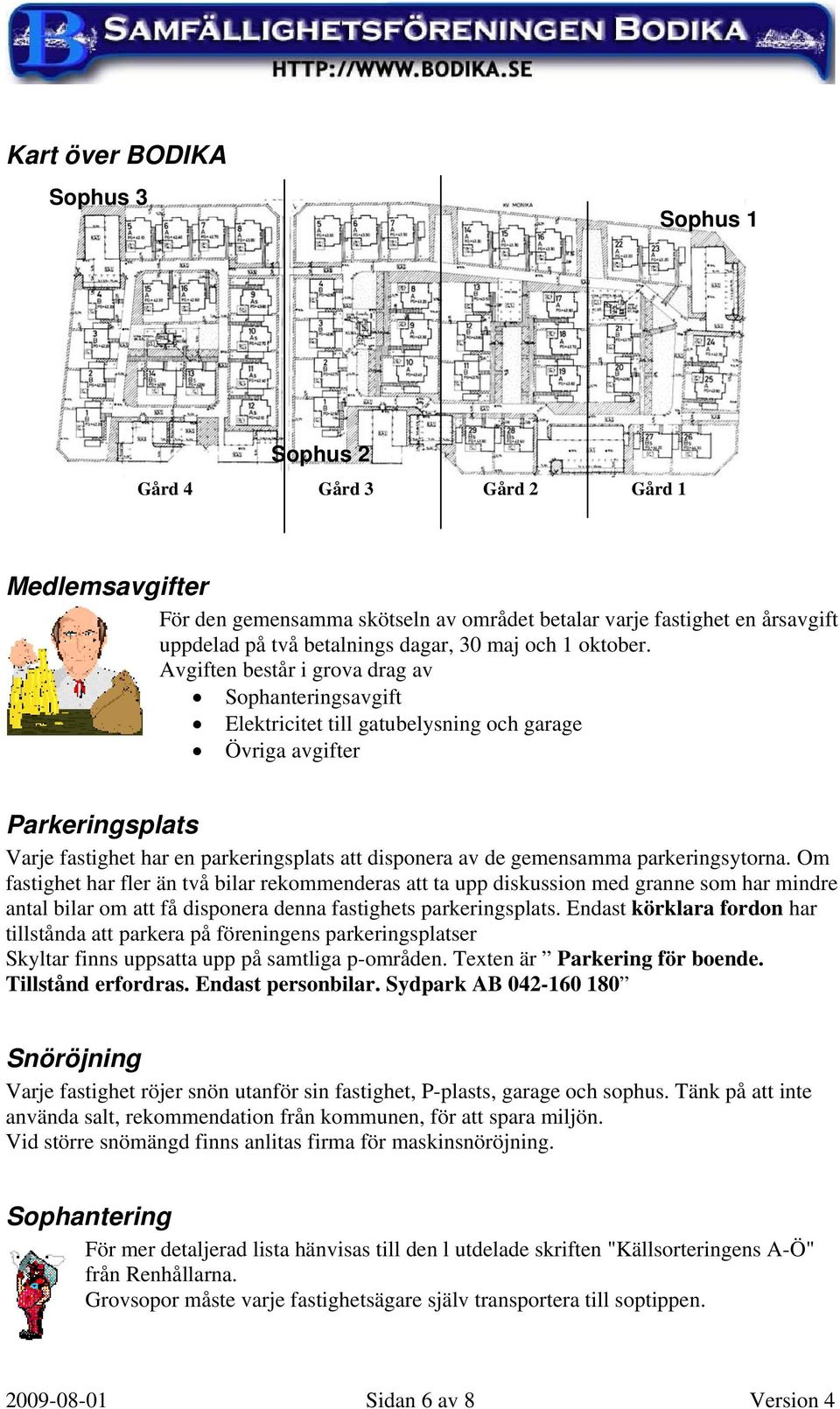 Avgiften består i grova drag av Sophanteringsavgift Elektricitet till gatubelysning och garage Övriga avgifter Parkeringsplats Varje fastighet har en parkeringsplats att disponera av de gemensamma