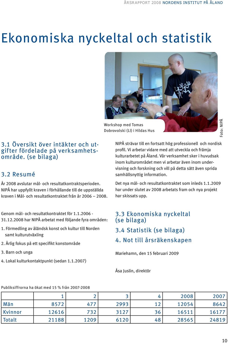 NIPÅ har uppfyllt kraven i förhållande till de uppställda kraven i Mål- och resultatkontraktet från år 2006 2008. NIPÅ strävar till en fortsatt hög professionell och nordisk profil.