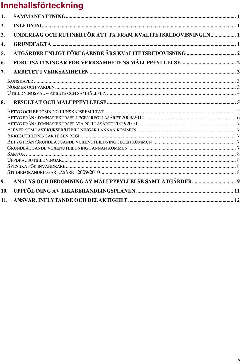 .. 3 UTBILDNINGSVAL ARBETE OCH SAMHÄLLSLIV... 4 8. RESULTAT OCH MÅLUPPFYLLELSE... 5 BETYG OCH BEDÖMNING KUNSKAPSRESULTAT... 5 BETYG FRÅN GYMNASIEKURSER I EGEN REGI LÄSÅRET 2009/2010.