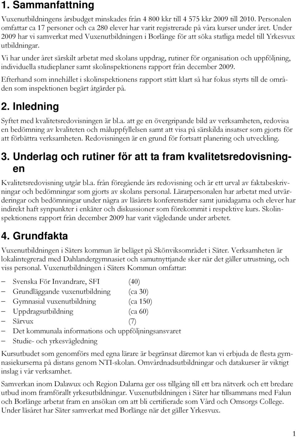 Under 2009 har vi samverkat med Vuxenutbildningen i Borlänge för att söka statliga medel till Yrkesvux utbildningar.