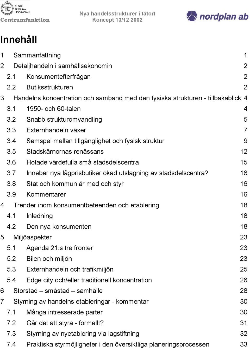 6 Hotade värdefulla små stadsdelscentra 15 3.7 Innebär nya lågprisbutiker ökad utslagning av stadsdelscentra? 16 3.8 Stat och kommun är med och styr 16 3.