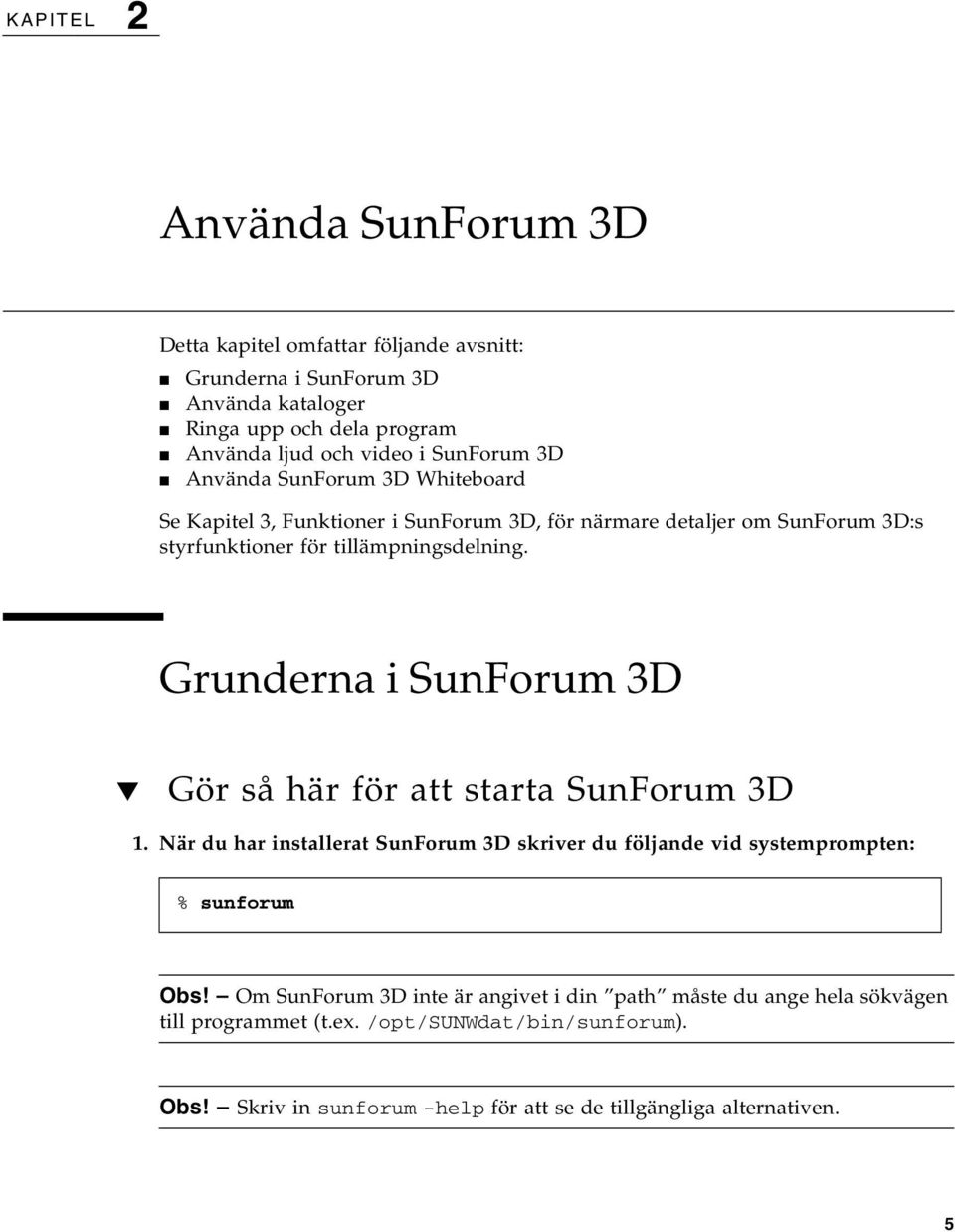 Grunderna i SunForum 3D Gör så här för att starta SunForum 3D 1. När du har installerat SunForum 3D skriver du följande vid systemprompten: % sunforum Obs!