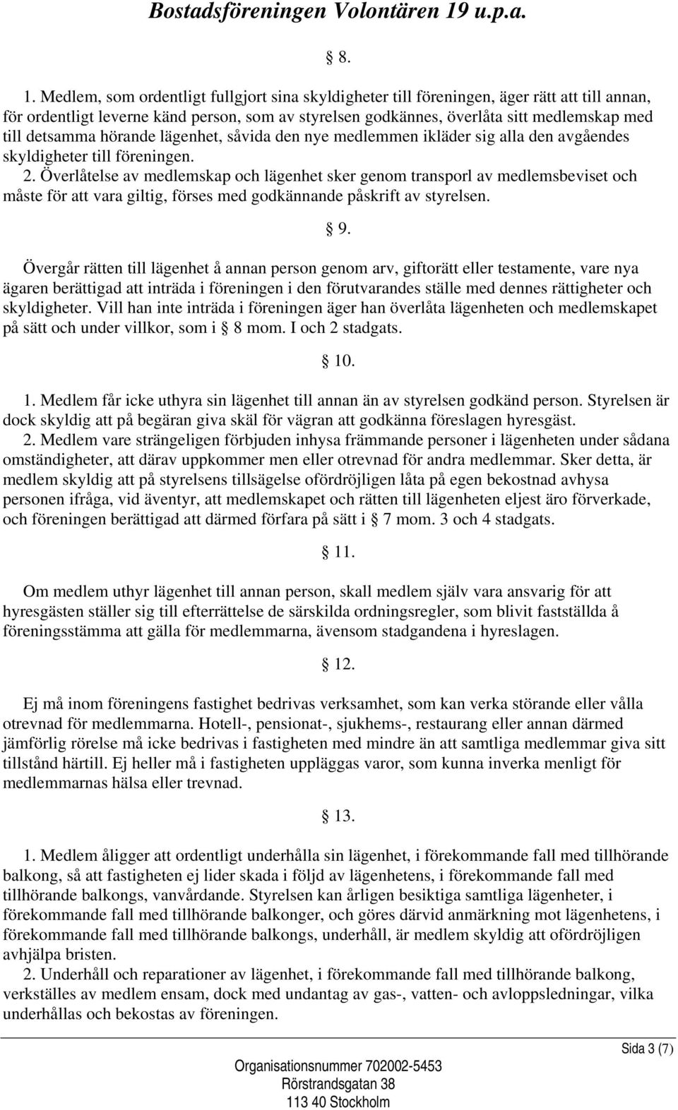 Överlåtelse av medlemskap och lägenhet sker genom transporl av medlemsbeviset och måste för att vara giltig, förses med godkännande påskrift av styrelsen. 9.