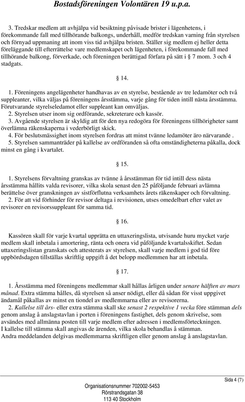 Ställer sig medlem ej heller detta föreläggande till efterrättelse vare medlemskapet och lägenheten, i förekommande fall med tillhörande balkong, förverkade, och föreningen berättigad förfara på sätt