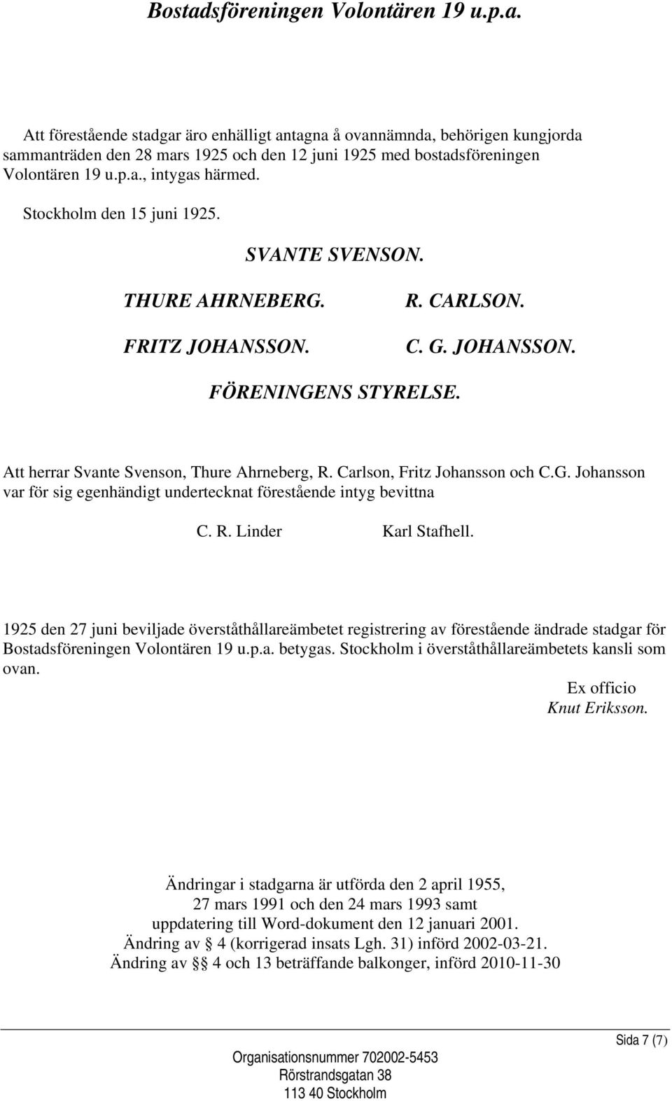 Carlson, Fritz Johansson och C.G. Johansson var för sig egenhändigt undertecknat förestående intyg bevittna C. R. Linder Karl Stafhell.