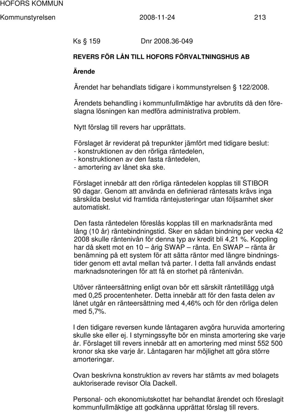 Förslaget är reviderat på trepunkter jämfört med tidigare beslut: - konstruktionen av den rörliga räntedelen, - konstruktionen av den fasta räntedelen, - amortering av lånet ska ske.
