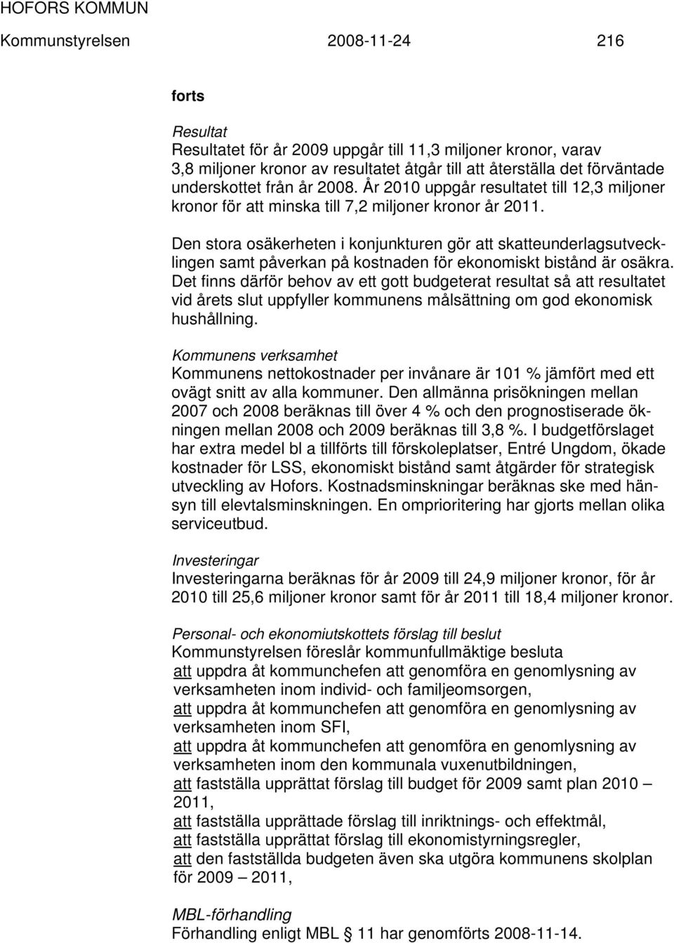 Den stora osäkerheten i konjunkturen gör att skatteunderlagsutvecklingen samt påverkan på kostnaden för ekonomiskt bistånd är osäkra.
