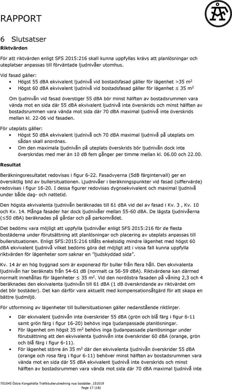 överstiger 55 dba bör minst hälften av bostadsrummen vara vända mot en sida där 55 dba ekvivalent ljudnivå inte överskrids och minst hälften av bostadsrummen vara vända mot sida där 70 dba maximal