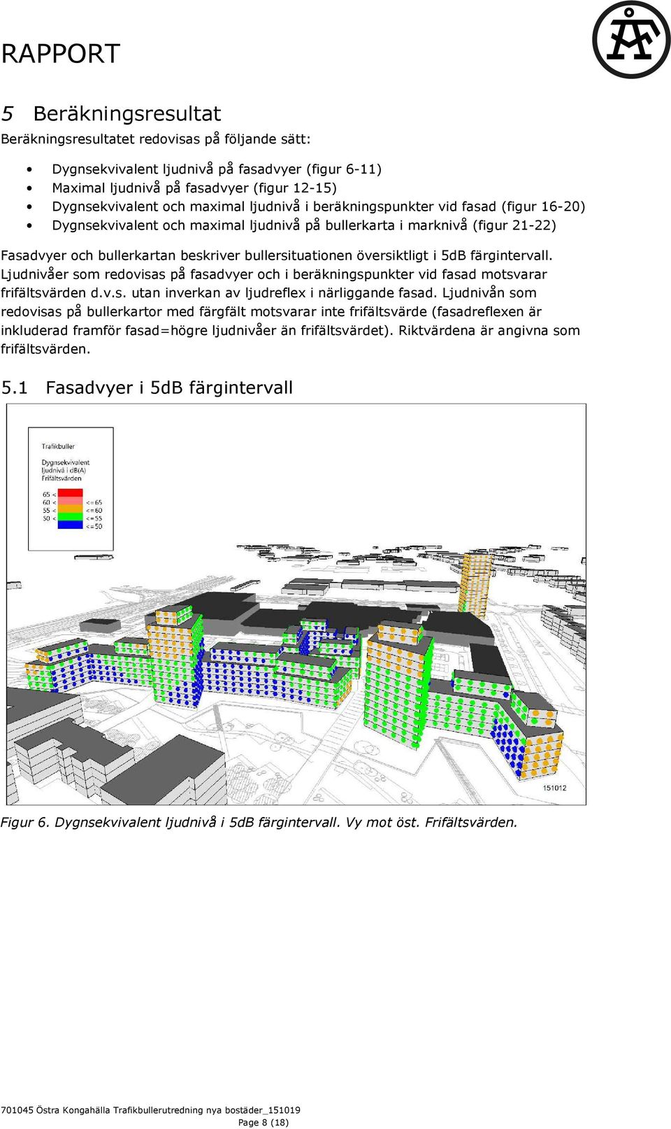 5dB färgintervall. Ljudnivåer som redovisas på fasadvyer och i beräkningspunkter vid fasad motsvarar frifältsvärden d.v.s. utan inverkan av ljudreflex i närliggande fasad.