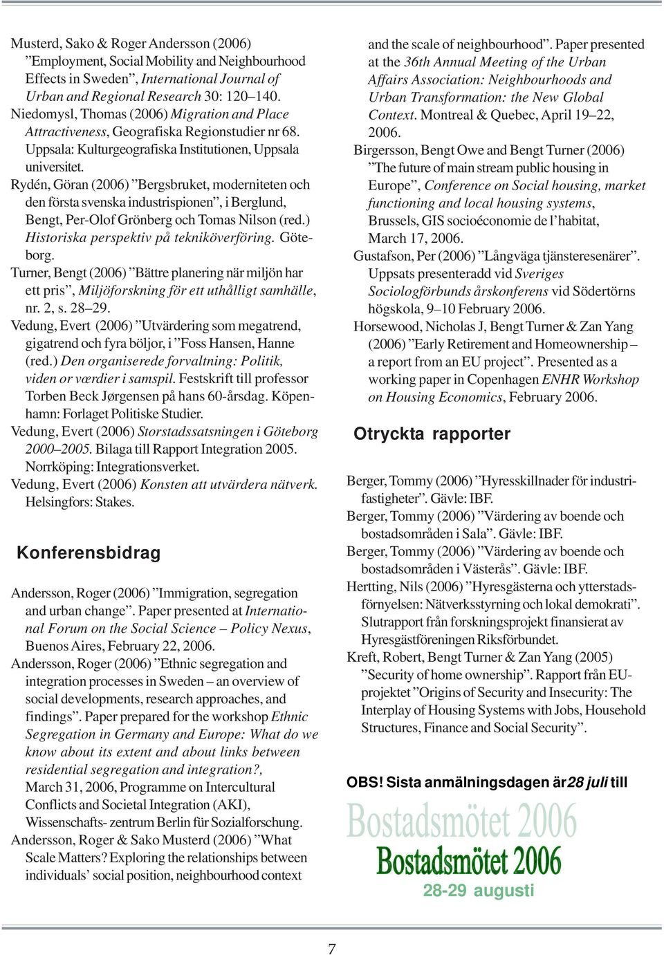 Rydén, Göran (2006) Bergsbruket, moderniteten och den första svenska industrispionen, i Berglund, Bengt, Per-Olof Grönberg och Tomas Nilson (red.) Historiska perspektiv på tekniköverföring. Göteborg.