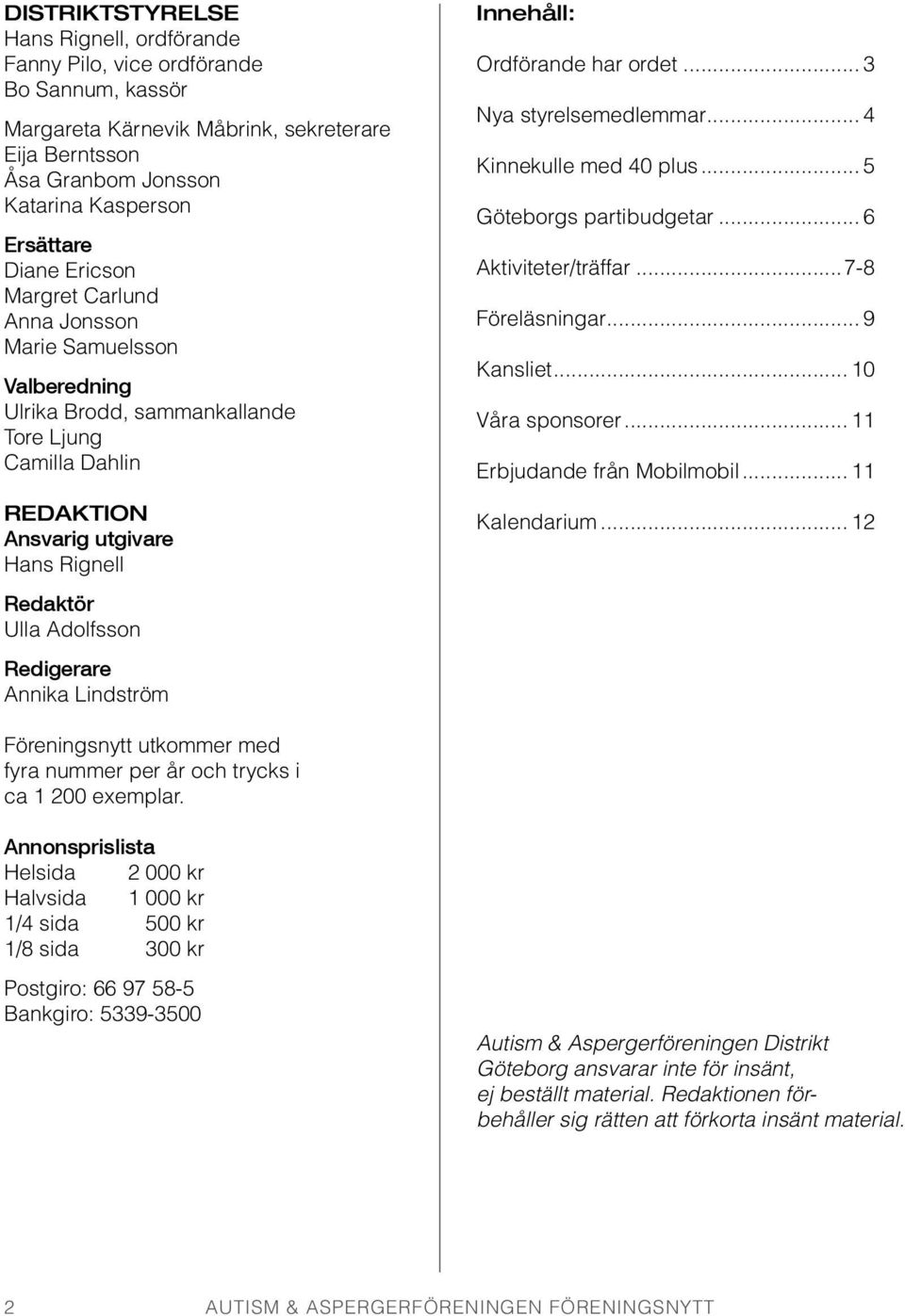 .. 3 Nya styrelsemedlemmar... 4 Kinnekulle med 40 plus... 5 Göteborgs partibudgetar... 6 Aktiviteter/träffar...7-8 Föreläsningar... 9 Kansliet... 10 Våra sponsorer... 11 Erbjudande från Mobilmobil.