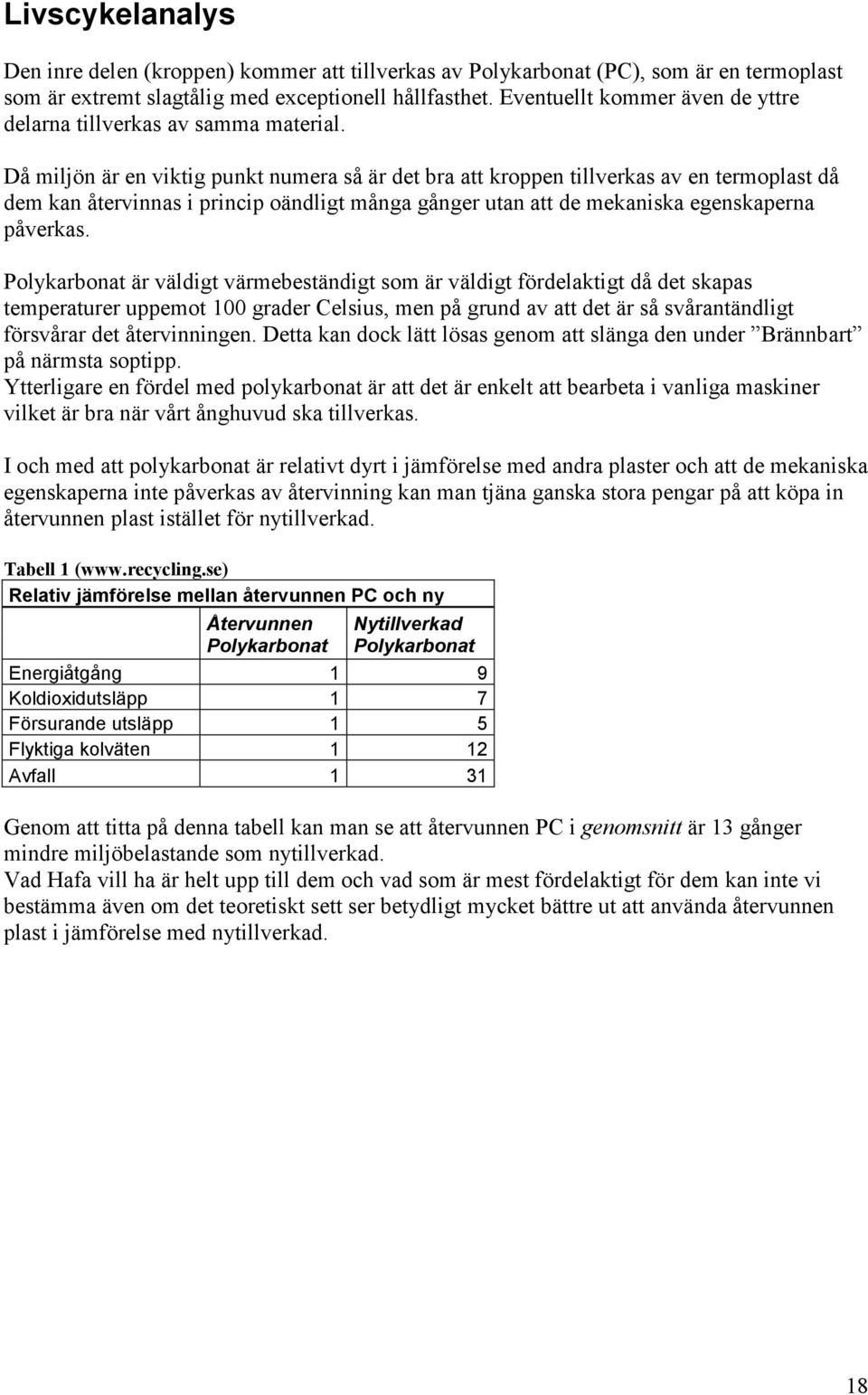 Då miljön är en viktig punkt numera så är det bra att kroppen tillverkas av en termoplast då dem kan återvinnas i princip oändligt många gånger utan att de mekaniska egenskaperna påverkas.