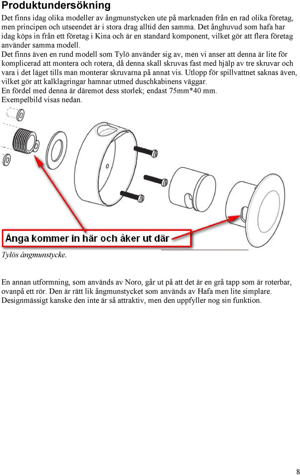 Det finns även en rund modell som Tylö använder sig av, men vi anser att denna är lite för komplicerad att montera och rotera, då denna skall skruvas fast med hjälp av tre skruvar och vara i det