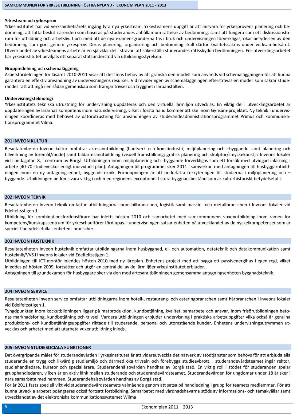 diskussionsforum för utbildning och arbetsliv. I och med att de nya examensgrunderna tas i bruk och undervisningen förverkligas, ökar betydelsen av den bedömning som görs genom yrkesprov.