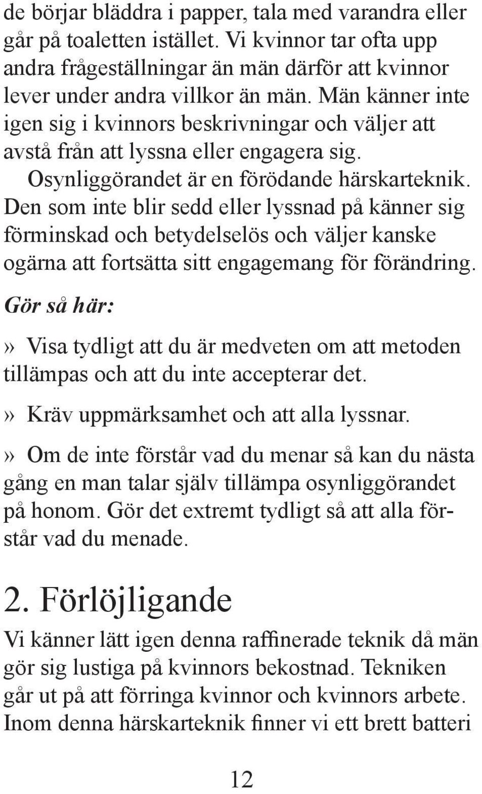 Den som inte blir sedd eller lyssnad på känner sig förminskad och betydelselös och väljer kanske ogärna att fortsätta sitt engagemang för förändring.