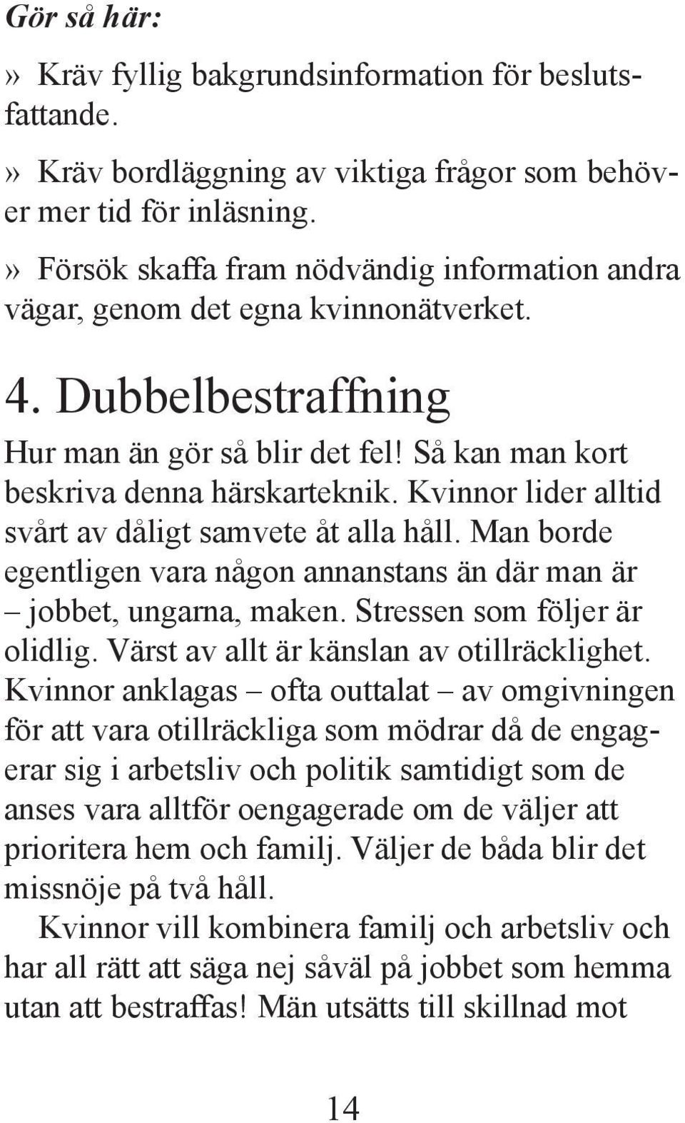 Kvinnor lider alltid svårt av dåligt samvete åt alla håll. Man borde egentligen vara någon annanstans än där man är jobbet, ungarna, maken. Stressen som följer är olidlig.