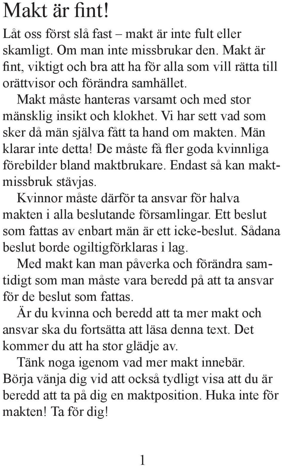 De måste få fler goda kvinnliga förebilder bland maktbrukare. Endast så kan maktmissbruk stävjas. Kvinnor måste därför ta ansvar för halva makten i alla beslutande församlingar.