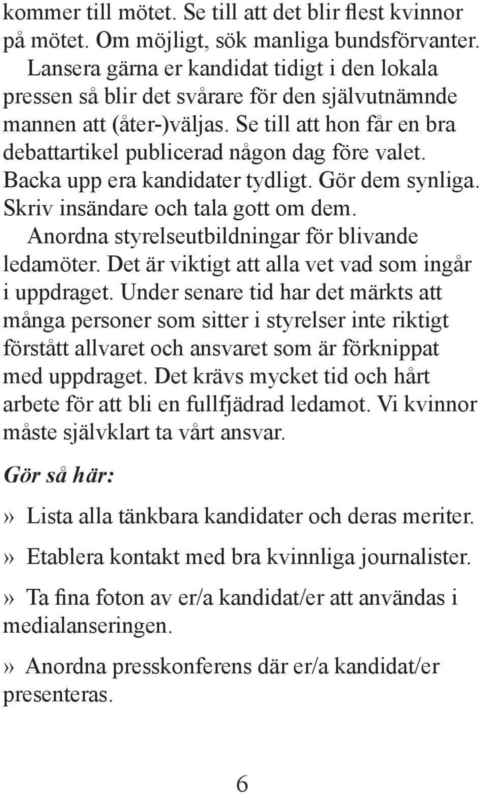 Backa upp era kandidater tydligt. Gör dem synliga. Skriv insändare och tala gott om dem. Anordna styrelseutbildningar för blivande ledamöter. Det är viktigt att alla vet vad som ingår i uppdraget.