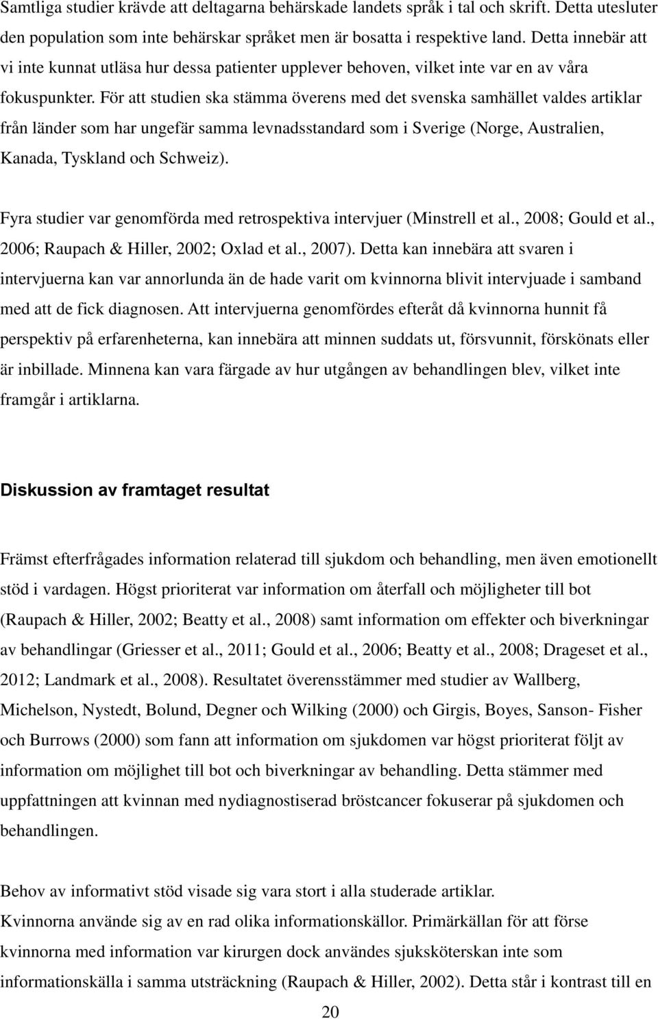 För att studien ska stämma överens med det svenska samhället valdes artiklar från länder som har ungefär samma levnadsstandard som i Sverige (Norge, Australien, Kanada, Tyskland och Schweiz).