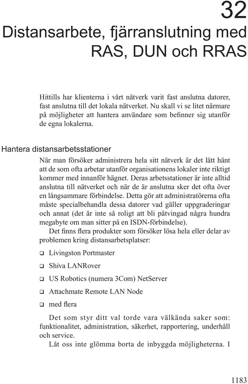 Hantera distansarbetsstationer När man försöker administrera hela sitt nätverk är det lätt hänt att de som ofta arbetar utanför organisationens lokaler inte riktigt kommer med innanför hägnet.